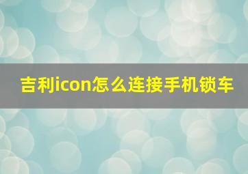 吉利icon怎么连接手机锁车