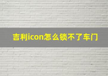 吉利icon怎么锁不了车门