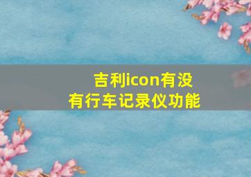 吉利icon有没有行车记录仪功能