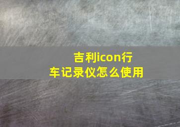 吉利icon行车记录仪怎么使用