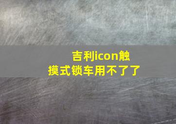 吉利icon触摸式锁车用不了了