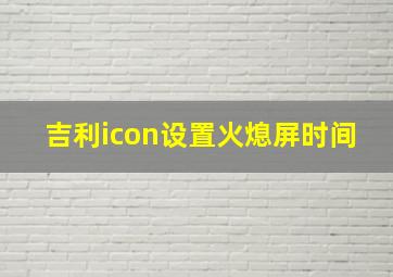 吉利icon设置火熄屏时间