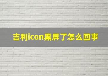 吉利icon黑屏了怎么回事