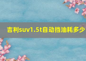 吉利suv1.5t自动挡油耗多少