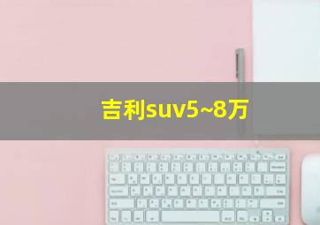 吉利suv5~8万