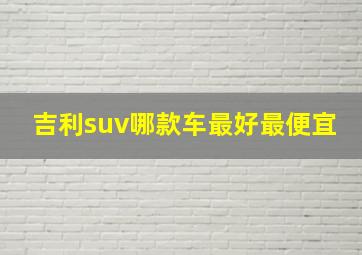 吉利suv哪款车最好最便宜