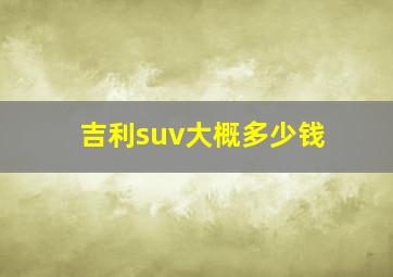 吉利suv大概多少钱