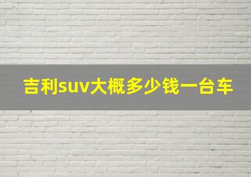 吉利suv大概多少钱一台车