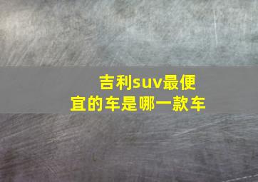 吉利suv最便宜的车是哪一款车