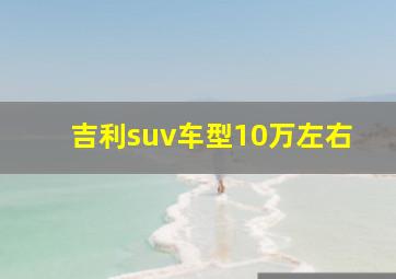 吉利suv车型10万左右