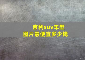 吉利suv车型图片最便宜多少钱