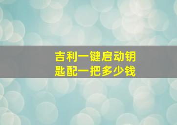 吉利一键启动钥匙配一把多少钱