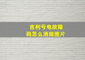 吉利亏电故障码怎么消除图片