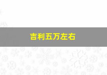 吉利五万左右