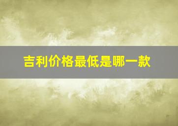 吉利价格最低是哪一款