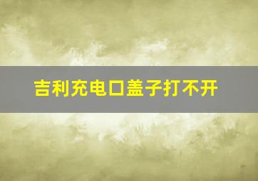 吉利充电口盖子打不开