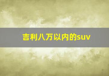 吉利八万以内的suv