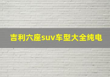 吉利六座suv车型大全纯电