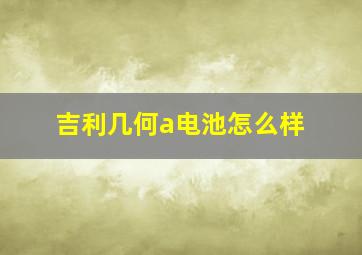 吉利几何a电池怎么样