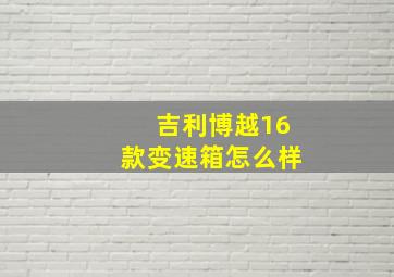 吉利博越16款变速箱怎么样