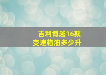 吉利博越16款变速箱油多少升