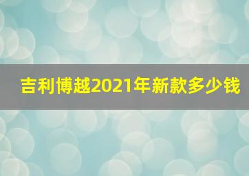 吉利博越2021年新款多少钱