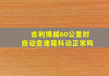 吉利博越60公里时自动变速箱抖动正常吗