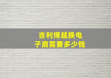 吉利博越换电子扇需要多少钱