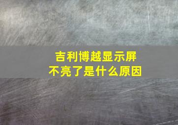 吉利博越显示屏不亮了是什么原因