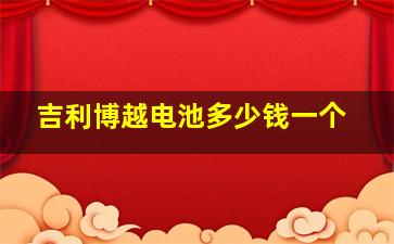 吉利博越电池多少钱一个