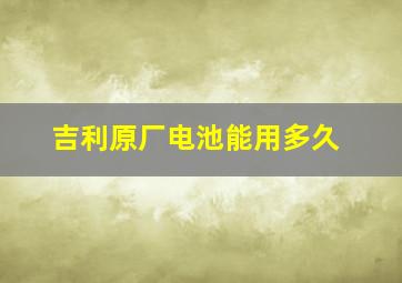 吉利原厂电池能用多久