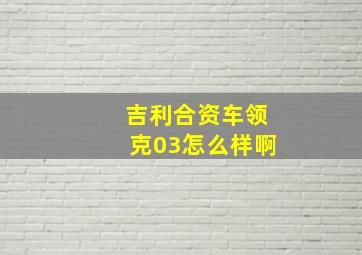 吉利合资车领克03怎么样啊