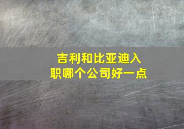 吉利和比亚迪入职哪个公司好一点