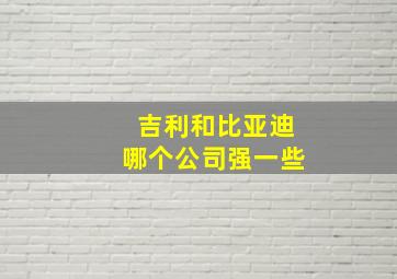 吉利和比亚迪哪个公司强一些