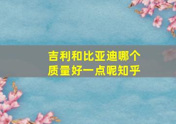 吉利和比亚迪哪个质量好一点呢知乎