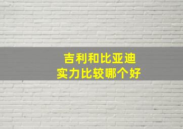 吉利和比亚迪实力比较哪个好