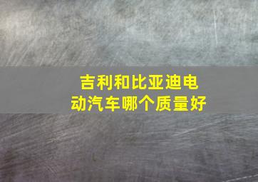 吉利和比亚迪电动汽车哪个质量好