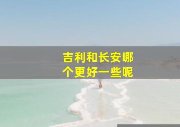 吉利和长安哪个更好一些呢