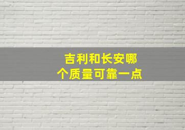 吉利和长安哪个质量可靠一点