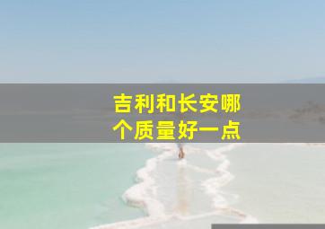 吉利和长安哪个质量好一点