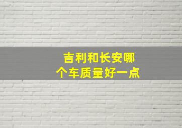 吉利和长安哪个车质量好一点