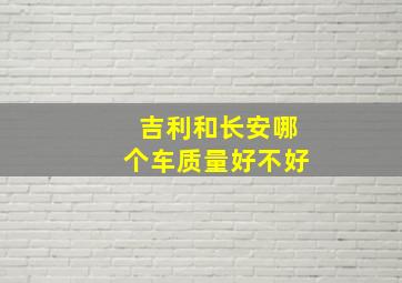 吉利和长安哪个车质量好不好