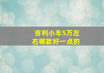 吉利小车5万左右哪款好一点的