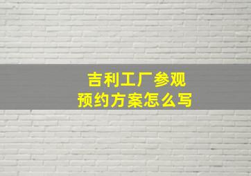 吉利工厂参观预约方案怎么写