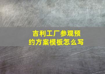 吉利工厂参观预约方案模板怎么写