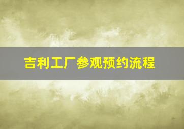 吉利工厂参观预约流程