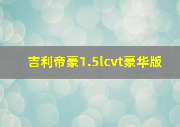 吉利帝豪1.5lcvt豪华版