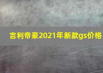 吉利帝豪2021年新款gs价格