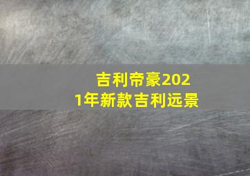 吉利帝豪2021年新款吉利远景