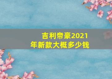 吉利帝豪2021年新款大概多少钱